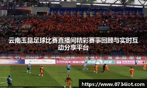 云南玉昆足球比赛直播间精彩赛事回顾与实时互动分享平台