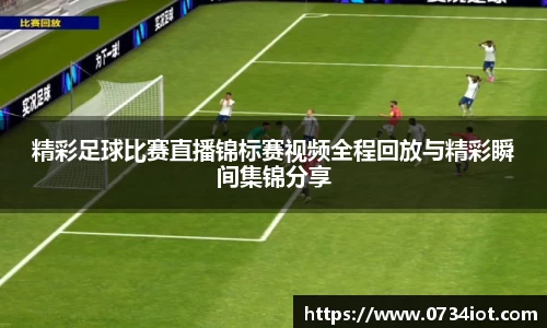 精彩足球比赛直播锦标赛视频全程回放与精彩瞬间集锦分享