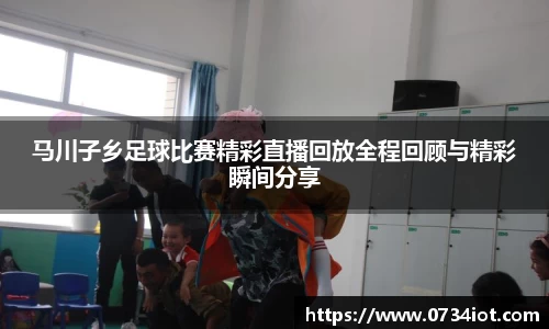 马川子乡足球比赛精彩直播回放全程回顾与精彩瞬间分享