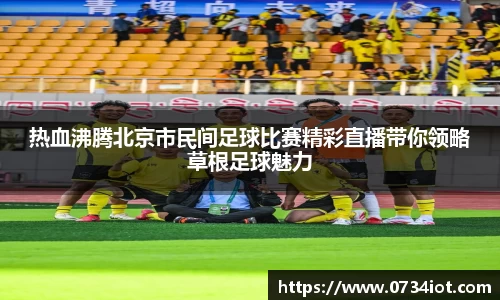 热血沸腾北京市民间足球比赛精彩直播带你领略草根足球魅力