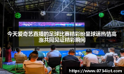 今天爱奇艺直播的足球比赛精彩纷呈球迷热情高涨共同见证精彩瞬间