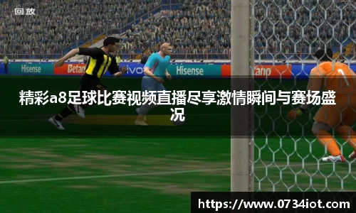 精彩a8足球比赛视频直播尽享激情瞬间与赛场盛况