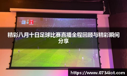 精彩八月十日足球比赛直播全程回顾与精彩瞬间分享