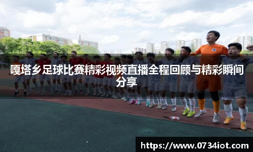 嘎塔乡足球比赛精彩视频直播全程回顾与精彩瞬间分享