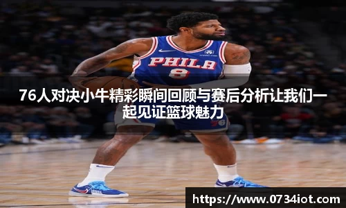 76人对决小牛精彩瞬间回顾与赛后分析让我们一起见证篮球魅力