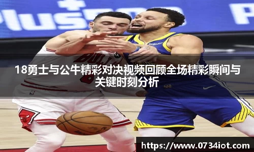 18勇士与公牛精彩对决视频回顾全场精彩瞬间与关键时刻分析