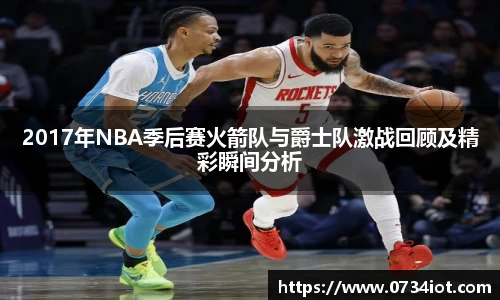 2017年NBA季后赛火箭队与爵士队激战回顾及精彩瞬间分析