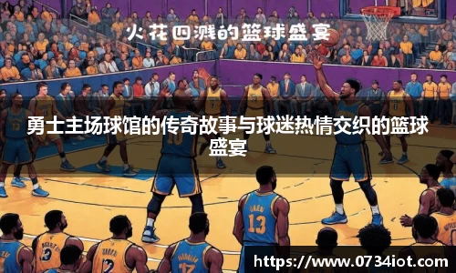 勇士主场球馆的传奇故事与球迷热情交织的篮球盛宴