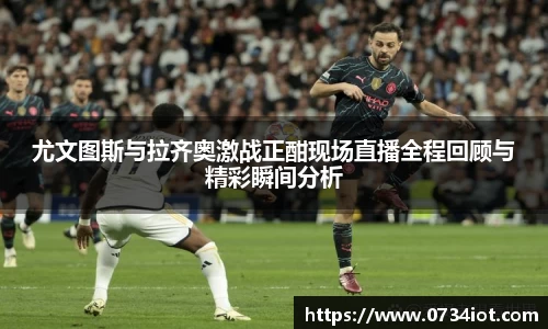 尤文图斯与拉齐奥激战正酣现场直播全程回顾与精彩瞬间分析