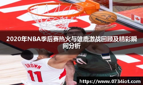 2020年NBA季后赛热火与雄鹿激战回顾及精彩瞬间分析