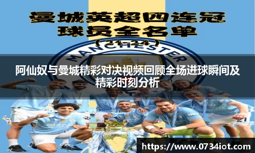 阿仙奴与曼城精彩对决视频回顾全场进球瞬间及精彩时刻分析
