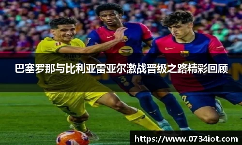 巴塞罗那与比利亚雷亚尔激战晋级之路精彩回顾