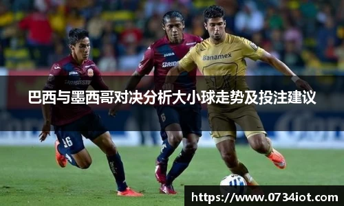 巴西与墨西哥对决分析大小球走势及投注建议