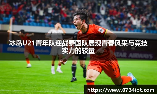 冰岛U21青年队迎战泰国队展现青春风采与竞技实力的较量