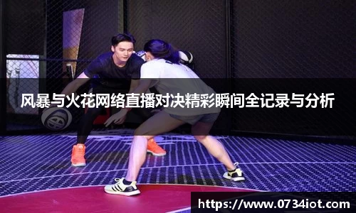 风暴与火花网络直播对决精彩瞬间全记录与分析